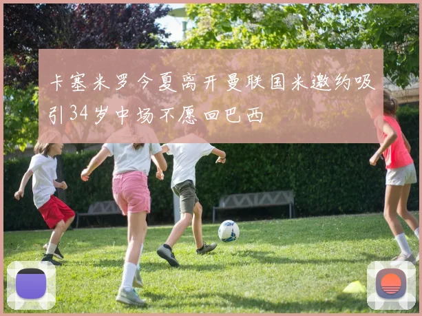 卡塞米罗今夏离开曼联国米邀约吸引34岁中场不愿回巴西
