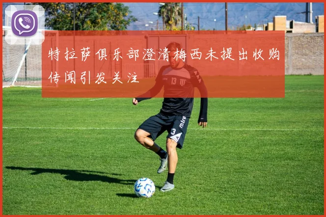 特拉萨俱乐部澄清梅西未提出收购传闻引发关注