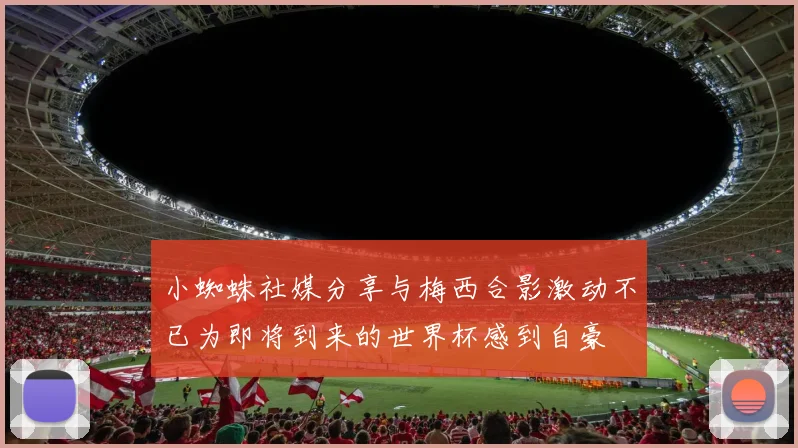 小蜘蛛社媒分享与梅西合影激动不已为即将到来的世界杯感到自豪