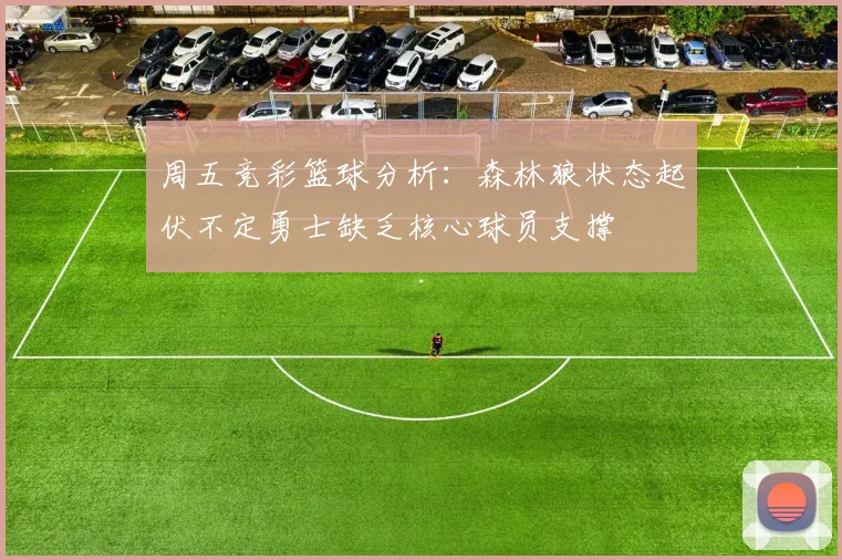 周五竞彩篮球分析：森林狼状态起伏不定勇士缺乏核心球员支撑