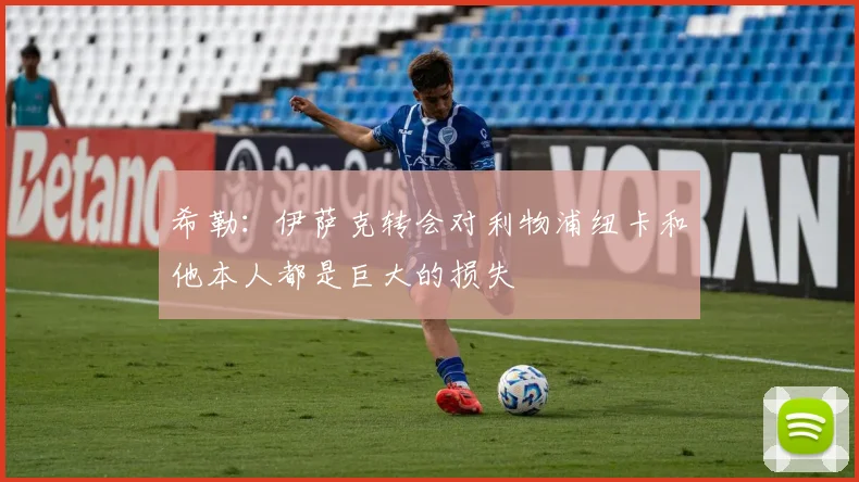 希勒：伊萨克转会对利物浦纽卡和他本人都是巨大的损失