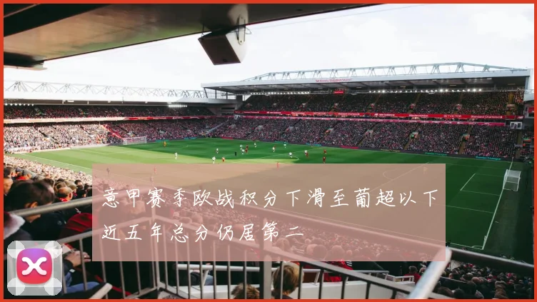 意甲赛季欧战积分下滑至葡超以下近五年总分仍居第二